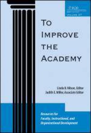 To Improve the Academy: Resources for Faculty, Instructional, and Organizational Development, Volume 27 by Linda B Nilson & Judith E Miller