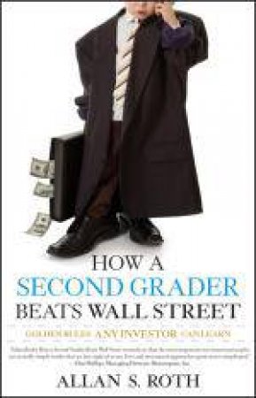 How a Second Grader Beats Wall Street: Golden Rules Any Investor Can Learn by Allan S Roth