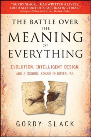 Battle Over the Meaning of Everything: Evolution, Intelligent Design, and a School Board in Dover, Pa by GORDY SLACK