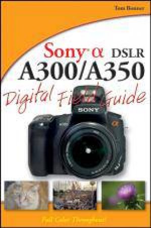 Sony Alpha DSLR-A300/A350 Digital Field Guide by Tom Bonner