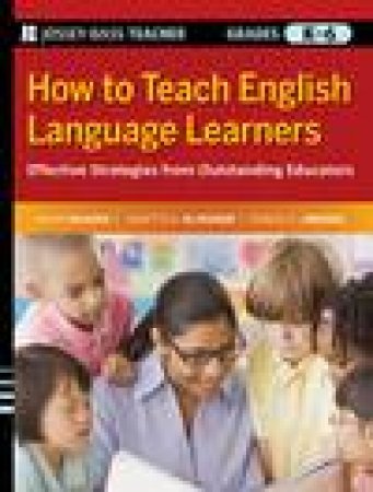 How to Teach English Language Learners: Effective Strategies From Outstanding Educators, Grades K-6 by Various