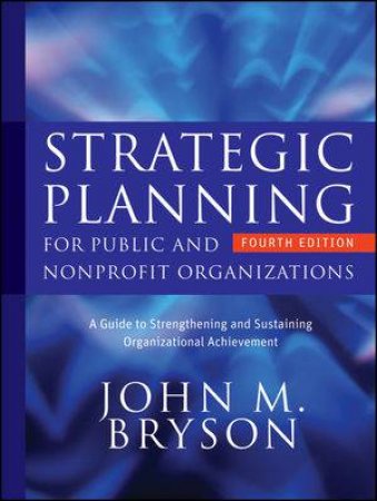 Strategic Planning for Public and Nonprofit Organizations: A Guide to Strengthening and Sustaining Organizational Achiev by John Bryson