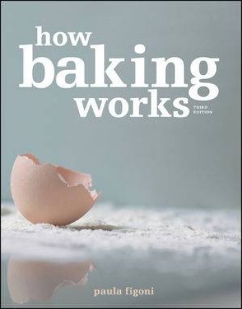 How Baking Works: Exploring the Fundamentals of Baking Science, Third Edition by Paula I Figioni