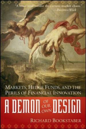 Demon of Our Own Design: Markets, Hedge Funds, and the Perils of Financial Innovation by Richard Bookstaber