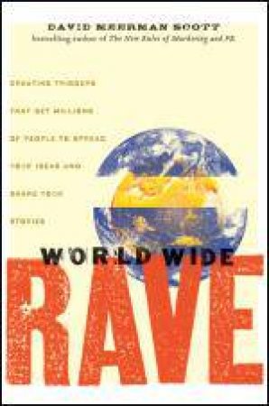 World Wide Rave: Creating Triggers That Get Millions of People to Spread Your Ideas and Share Your Stories by David Meerman Scott