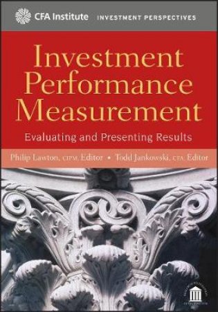 Investment Performance Measurement: Evaluating and Presenting Results by Philip Lawton & Todd Jankowski