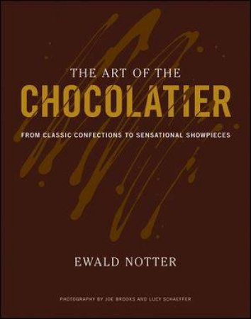 The Art of the Chocolatier: From Classic Confections to Sensational Showpieces by Ewald Notter