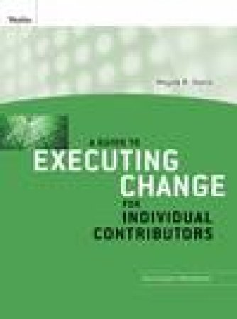 Guide to Executing Change for Individual Contributors: Participant Workbook by Wayne R Davis