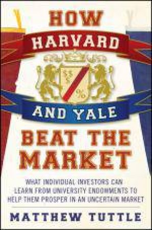 How Harvard and Yale Beat the Market by Matthew Tuttle