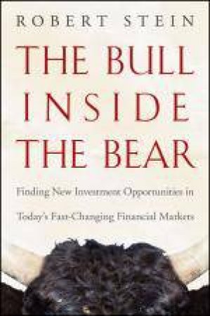 Bull Inside the Bear: Finding New Investment Opportunities in Today's Fast-changing Financial Markets by Robert Stein