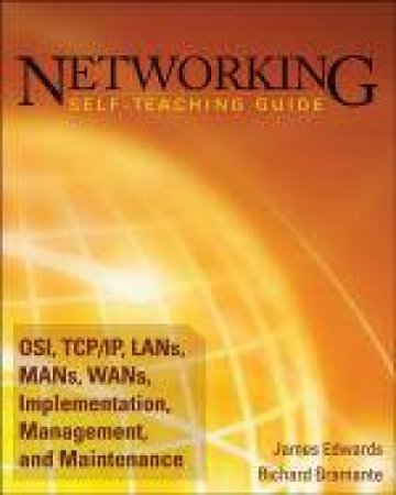 Networking Self-Teaching Guide: OSI, TCP/IP, LAN's, MAN's, WAN's, Implementation, Management, and Maintenance by James Edwards & Richard Bramante