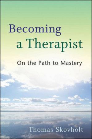 Becoming a Therapist: On the Path to Mastery by Thomas M. Skovholt