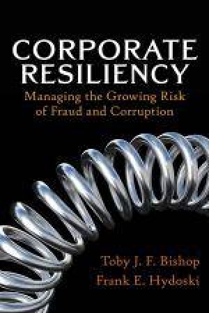 Corporate Resiliency: Managing the Growing Risk of Fraud and Corruption by Toby J Bishop & Frank E Hydoski