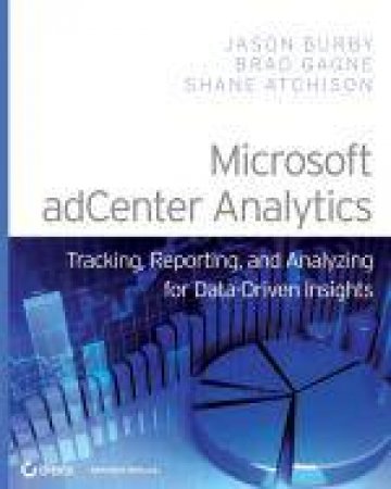 Microsoft adCenter Analytics: Tracking, Reporting, and Analyzing for Data-Driven Insights by Jason Burby & Brad Gagne