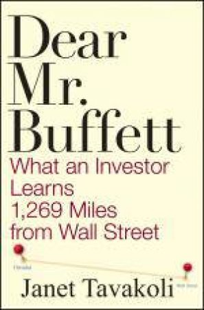 Dear Mr. Buffett: What an Investor Learns 1,269 Miles From Wall Street by Janet Tavakoli