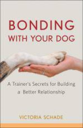 Bonding with Your Dog: A Trainer's Secrets for Building a Better Relationship by Victoria Schade