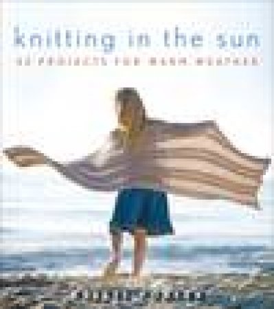 Knitting in the Sun: 32 Projects for Warm Weather by Kristi Porter