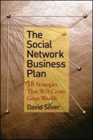 Social Network Business Plan: 18 Strategies That Will Create Great Wealth by David Silver