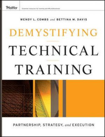 Demystifying Technical Training: Partnership, Strategy, And Execution by Wendy L Combs & Bettina M Davis