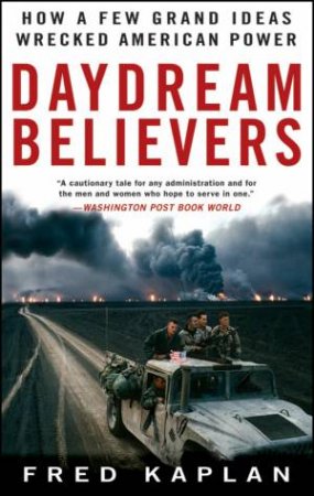 Daydream Believers: How a Few Grand Ideas Wrecked American Power by Fred Kaplan