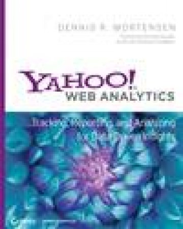 Yahoo! Web Analytics: Tracking, Reporting, and Analyzing for Data-Driven Insights by Dennis R Mortensen