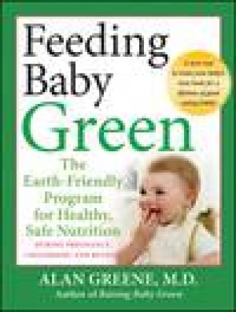 Feeding Baby Green: The Earth-friendly Program for Healthy, Safe Nutrition During Pregnancy, Childhood, and Beyond by Alan Greene