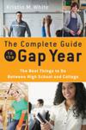 Complete Guide to the Gap Year: The Best Things to Do Between High School and College by Kristin M White