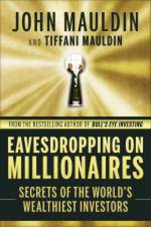 Eavesdropping on Millionaires: Secrets of the World's Wealthiest Investors by John & Tiffani Mauldin