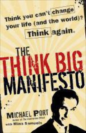 Think Big Manifesto: Think You Can't Change Your Life (and the World)? Think Again. by Michael Port & Mina Samuels