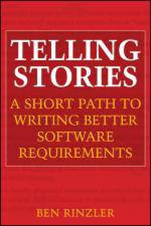 Telling Stories: A Short Path to Writing Better Software Requirements by Ben Rinzler