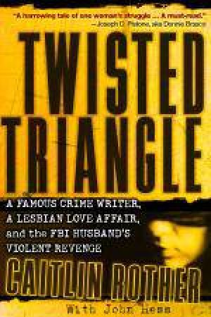 Twisted Triangle: A Famous Crime Writer, a Lesbian Love Affair, and the FBI Husband's Violent Revenge by Caitlin Rother & John Hess