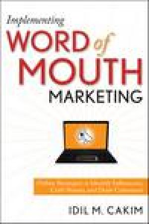 Implementing Word of Mouth Marketing : Online Strategies to Identify Influencers, Craft Stories, and Draw Customers by Idil M Cakim