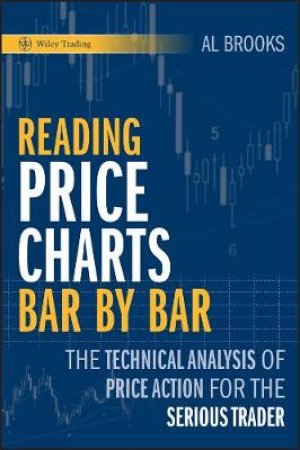 Reading Price Charts Bar By Bar: The Technical Analysis of Price Action for the Serious Trader by Al Brooks