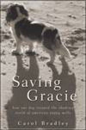 Saving Gracie: How One Dog Escaped the Shadowy World of American Puppy Mills by Carol Bradley