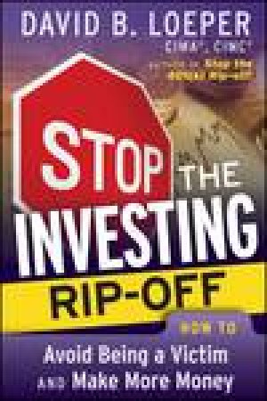 Stop the Investing Rip-off: How to Avoid Being a Victim and Make More Money by David B Loeper