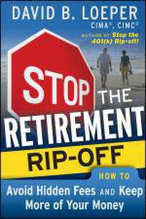 Stop the Retirement Rip-off: How to Avoid Hidden Fees and Keep More of Your Money by David B Loeper