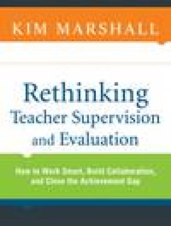 Rethinking Teacher Supervision and Evaluation: How to Work Smart, Build Collaboration, and Close the Achievement Gap by Kim Marshall