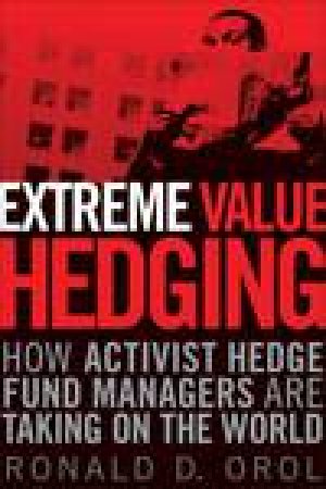 Extreme Value Hedging:  How Activist Hedge Fund Managers Are Taking on the World by Ronald D Orol