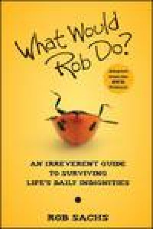 What Would Rob Do?: An Irreverent Guide to Surviving Life's Daily Indignities by Rob Sachs