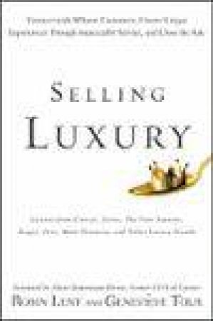 Selling Luxury: Connect with Affluent Customers, Create Unique Experiences Through Impeccable Service and Close the Sale by Robin Lent & Genevieve Tour