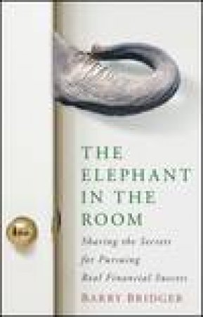 Elephant in the Room: Sharing the Secrets for Pursuing Real Financial Success by Barry Bridger