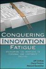 Conquering Innovation Fatigue Overcoming the Barriers to Personal and Corporate Success