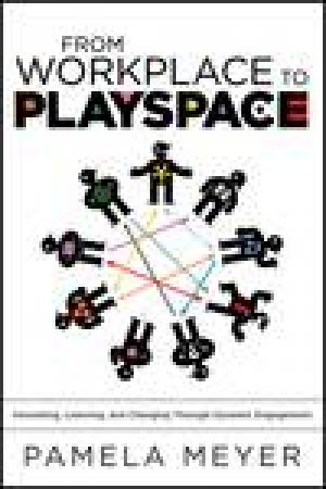 From Workplace to Playspace: Innovating, Learning and Changing Through Dynamic Engagement by Pamela Meyer