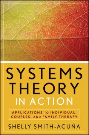 Systems Theory in Action: Applications to Individual, Couples, and Family Therapy by Shelley Smith-Acuna