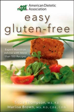 American Dietetic Association Easy Gluten-free: Expert Nutrition Advice with More Than 100 Recipes by Tricia Thompson & Marlisa Brown 