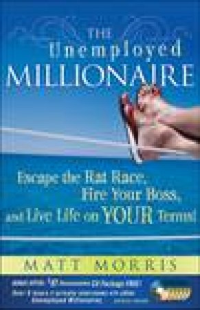 Unemployed Millionaire: Escape the Rat Race, Fire Your Boss, and Live Life on Your Terms! by Matt Morris