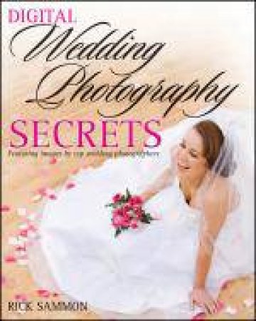 Rick Sammon's Digital Wedding Photography Secrets by Rick Sammon