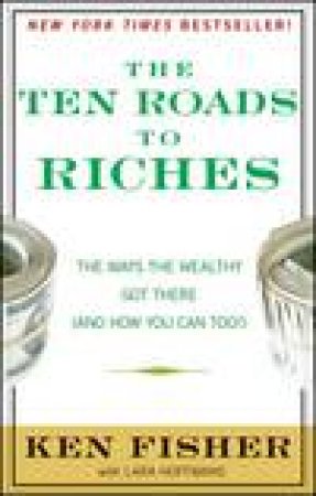 Ten Roads to Riches: The Ways the Wealthy Got There (and How You Can Too!) by Ken Fisher & Lara W Hoffmans