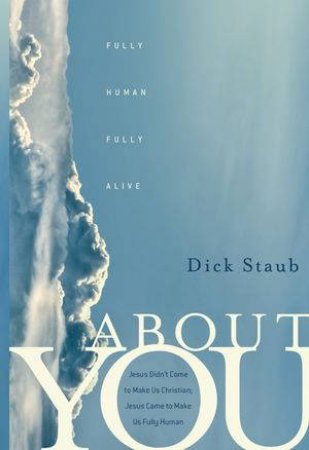 About You: Fully Human, Fully Alive by Dick Staub