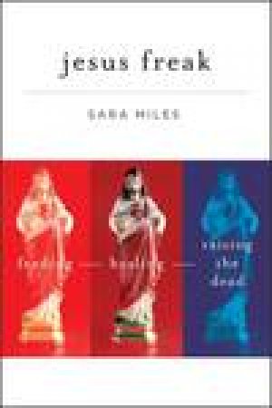 Jesus Freak: Feeding, Healing, Raising the Dead by Sara Miles